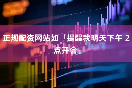 正规配资网站如「提醒我明天下午 2 点开会」