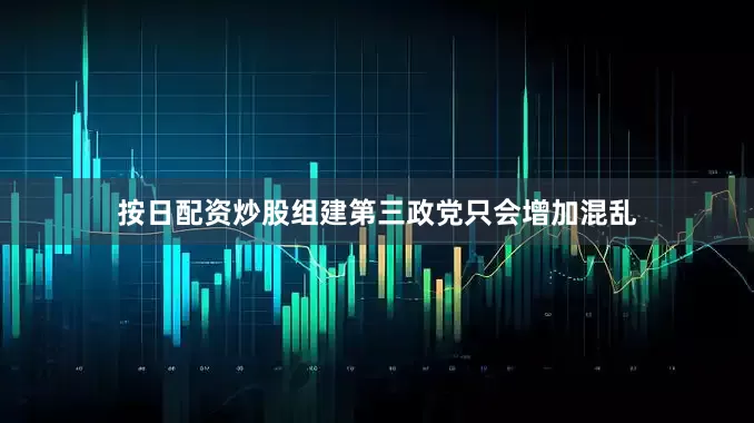 按日配资炒股组建第三政党只会增加混乱