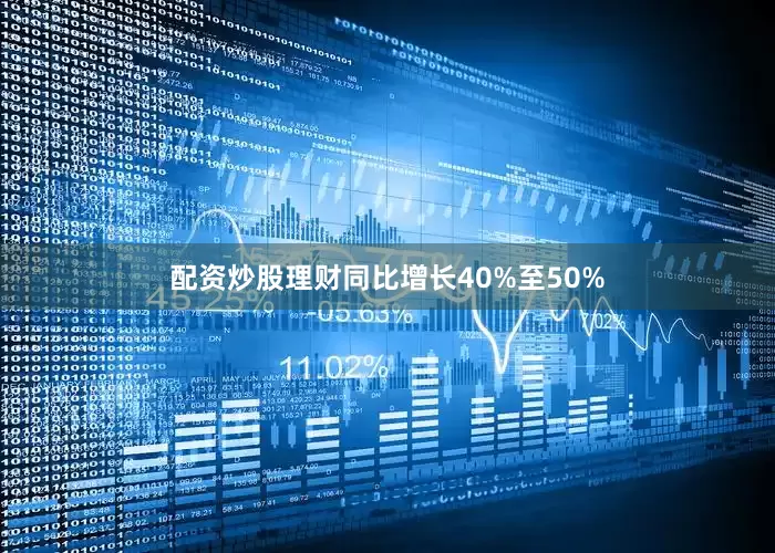 配资炒股理财同比增长40%至50%