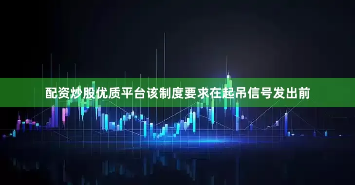 配资炒股优质平台　　该制度要求在起吊信号发出前