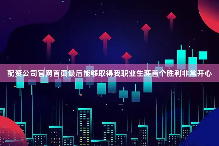 配资公司官网首页最后能够取得我职业生涯首个胜利非常开心