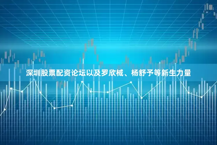 深圳股票配资论坛以及罗欣棫、杨舒予等新生力量