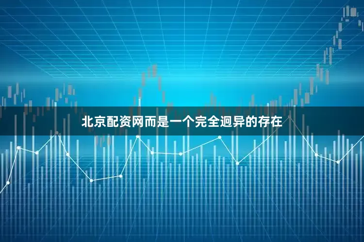 北京配资网而是一个完全迥异的存在