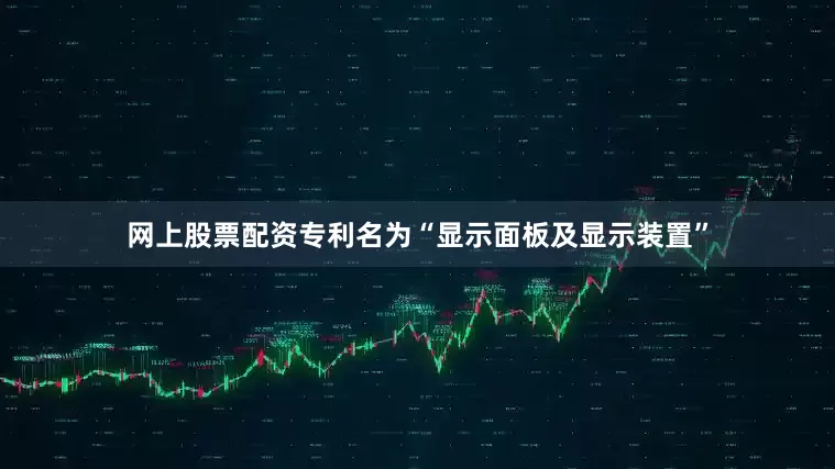 网上股票配资专利名为“显示面板及显示装置”
