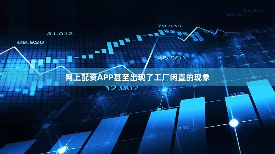 网上配资APP甚至出现了工厂闲置的现象