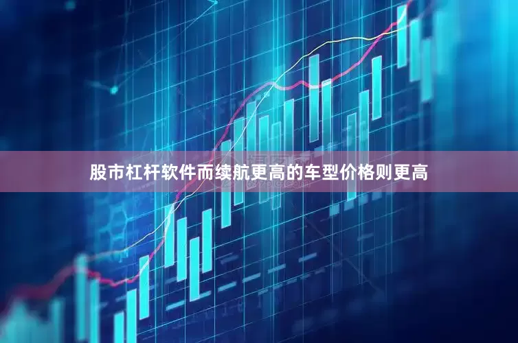 股市杠杆软件而续航更高的车型价格则更高