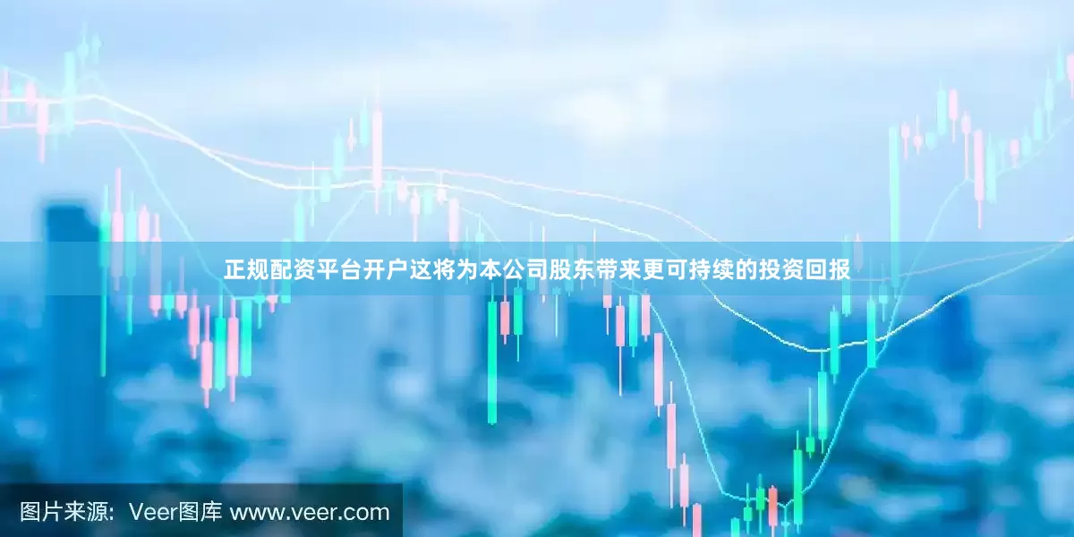 正规配资平台开户这将为本公司股东带来更可持续的投资回报