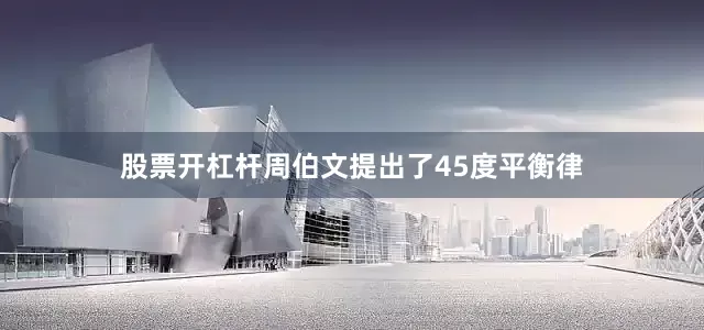 股票开杠杆周伯文提出了45度平衡律