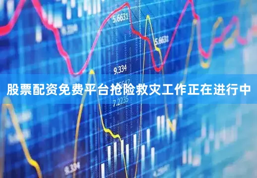 股票配资免费平台抢险救灾工作正在进行中