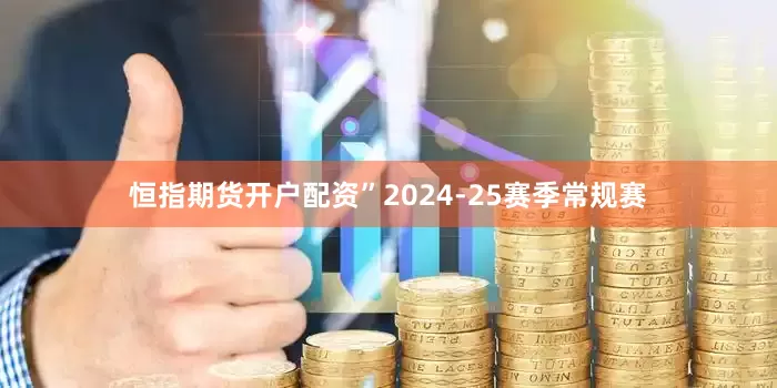 恒指期货开户配资” 2024-25赛季常规赛
