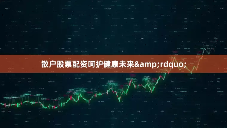 散户股票配资呵护健康未来&rdquo;