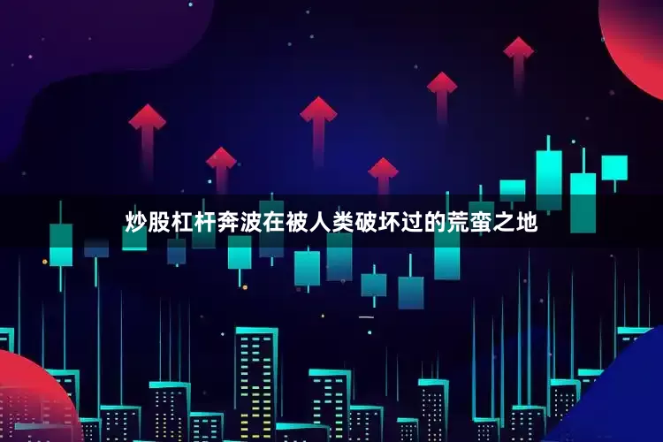 炒股杠杆奔波在被人类破坏过的荒蛮之地