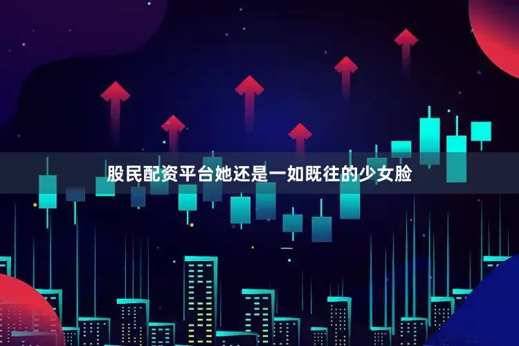 股民配资平台她还是一如既往的少女脸