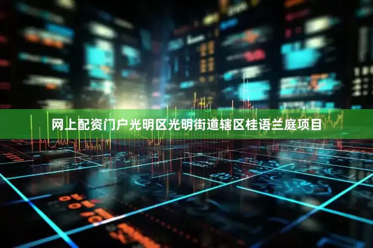 网上配资门户光明区光明街道辖区桂语兰庭项目