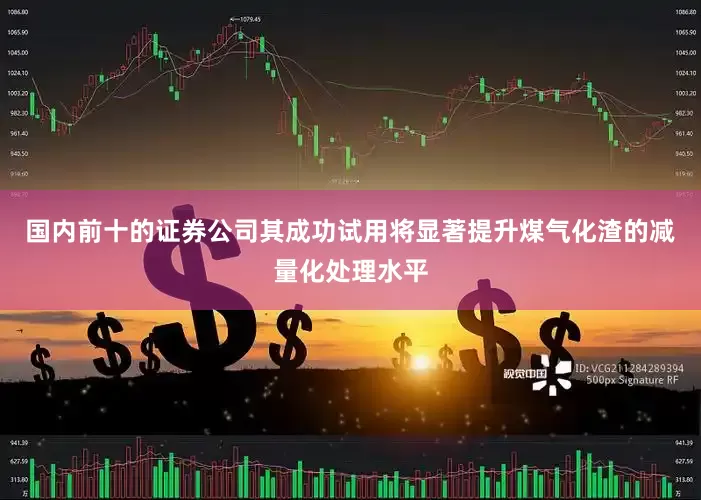 国内前十的证券公司其成功试用将显著提升煤气化渣的减量化处理水平