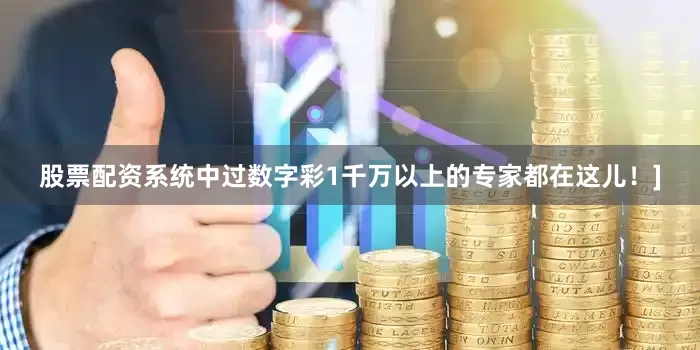股票配资系统中过数字彩1千万以上的专家都在这儿！]