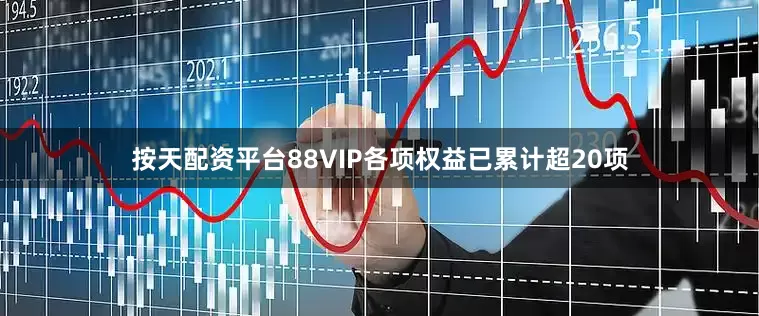 按天配资平台88VIP各项权益已累计超20项