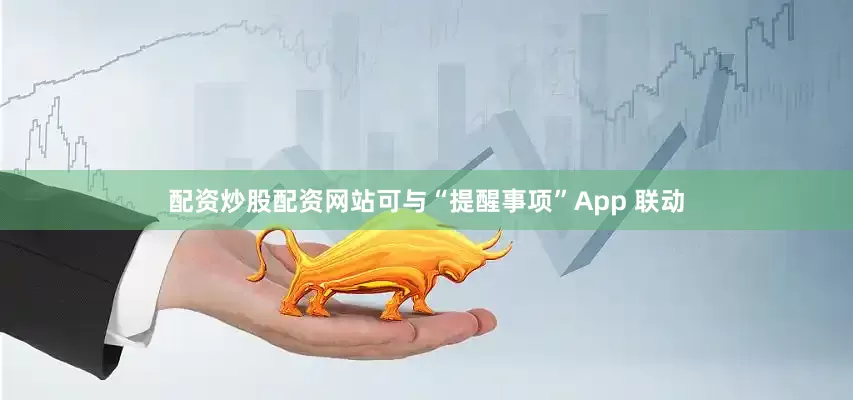配资炒股配资网站可与“提醒事项”App 联动