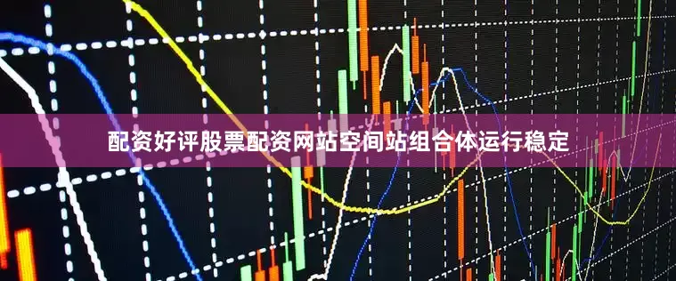 配资好评股票配资网站空间站组合体运行稳定