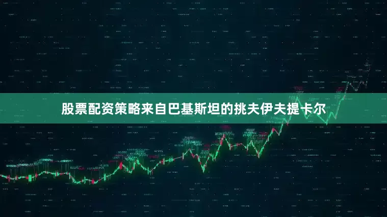 股票配资策略来自巴基斯坦的挑夫伊夫提卡尔